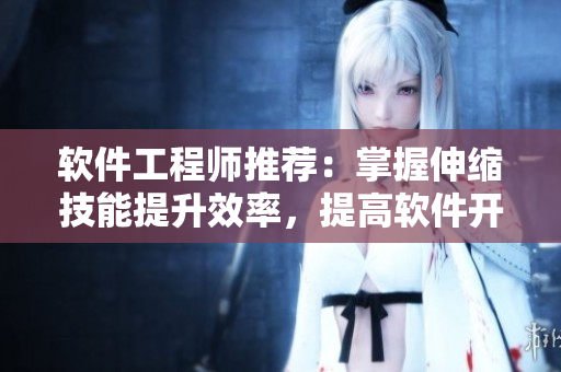 軟件工程師推薦：掌握伸縮技能提升效率，提高軟件開(kāi)發(fā)質(zhì)量