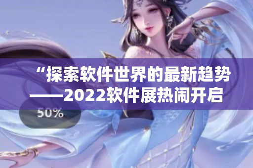 “探索軟件世界的最新趨勢(shì)——2022軟件展熱鬧開啟！”