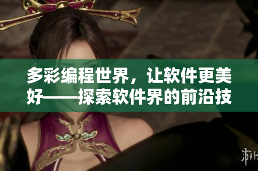多彩編程世界，讓軟件更美好——探索軟件界的前沿技術(shù)與趨勢(shì)