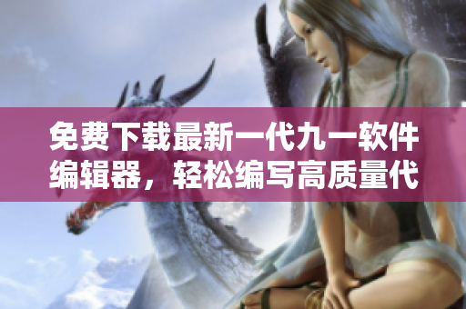 免費下載最新一代九一軟件編輯器，輕松編寫高質量代碼！