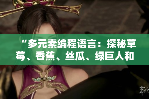 “多元素編程語言：探秘草莓、香蕉、絲瓜、綠巨人和秋6帶來的軟件創(chuàng)新之路”