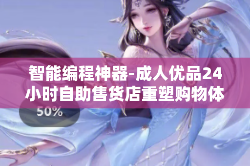 智能編程神器-成人優(yōu)品24小時(shí)自助售貨店重塑購(gòu)物體驗(yàn)