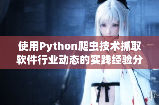 使用Python爬蟲技術抓取軟件行業(yè)動態(tài)的實踐經(jīng)驗分享
