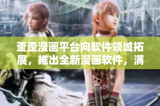 歪歪漫畫平臺(tái)向軟件領(lǐng)域拓展，推出全新漫畫軟件，滿足用戶渴望！