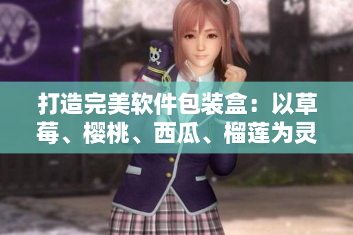 打造完美軟件包裝盒：以草莓、櫻桃、西瓜、榴蓮為靈感源泉