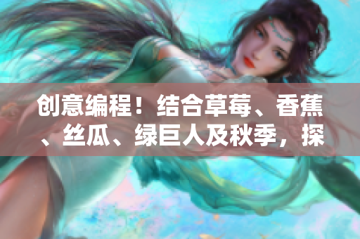 創(chuàng)意編程！結(jié)合草莓、香蕉、絲瓜、綠巨人及秋季，探索軟件開(kāi)發(fā)新思路