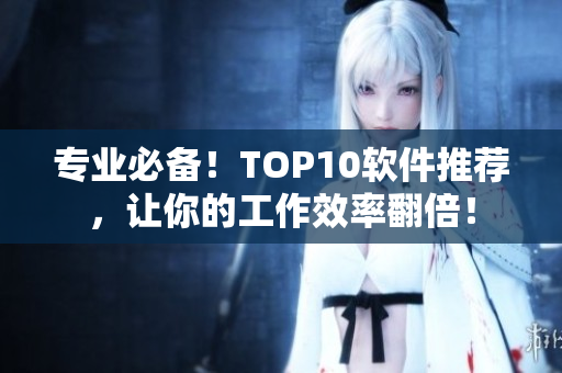專業(yè)必備！TOP10軟件推薦，讓你的工作效率翻倍！