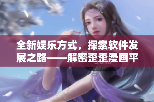 全新娛樂方式，探索軟件發(fā)展之路——解密歪歪漫畫平臺(tái)