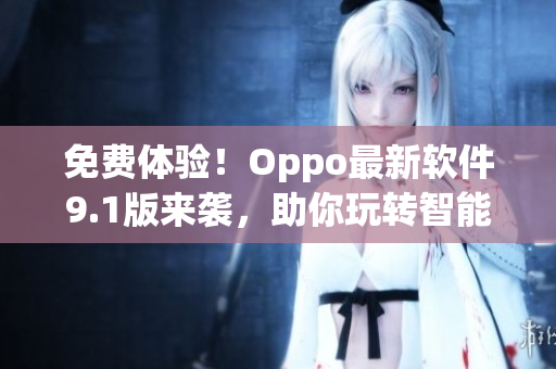 免費(fèi)體驗(yàn)！Oppo最新軟件9.1版來(lái)襲，助你玩轉(zhuǎn)智能手機(jī)