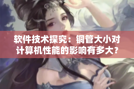 軟件技術探究：銅管大小對計算機性能的影響有多大？