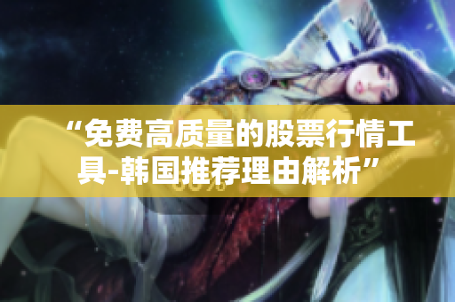 “免費(fèi)高質(zhì)量的股票行情工具-韓國(guó)推薦理由解析”