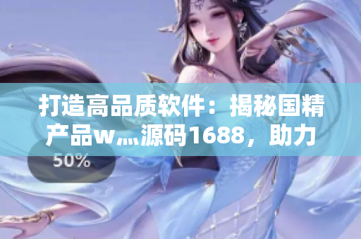打造高品質軟件：揭秘國精產(chǎn)品w灬源碼1688，助力軟件開發(fā)創(chuàng)新