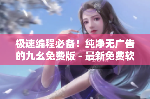 極速編程必備！純凈無廣告的九幺免費(fèi)版 - 最新免費(fèi)軟件下載網(wǎng)站