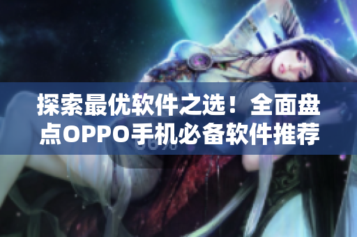 探索最優(yōu)軟件之選！全面盤點OPPO手機必備軟件推薦