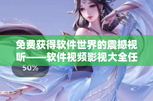 免費(fèi)獲得軟件世界的震撼視聽——軟件視頻影視大全任你觀看！