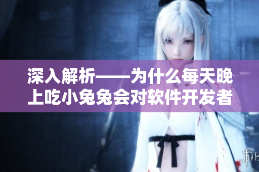 深入解析——為什么每天晚上吃小兔兔會對軟件開發(fā)者的身體有益？