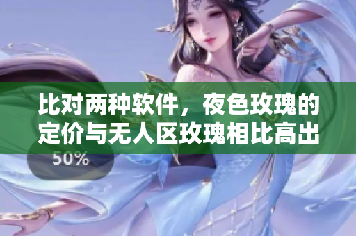 比對(duì)兩種軟件，夜色玫瑰的定價(jià)與無(wú)人區(qū)玫瑰相比高出多少？