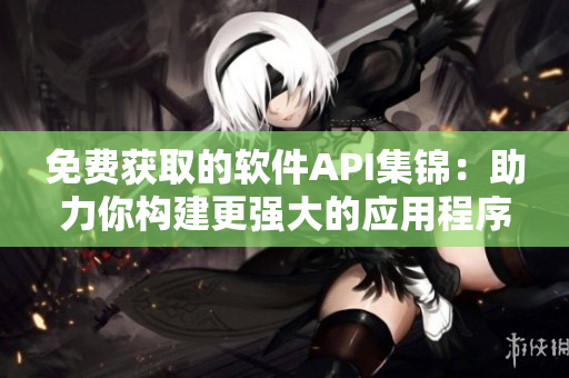 免費獲取的軟件API集錦:助力你構(gòu)建更強大的應(yīng)用程序 免費獲取的軟件API集錦:助力你構(gòu)建更強大的應(yīng)用程序