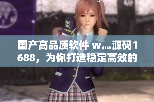 國(guó)產(chǎn)高品質(zhì)軟件 w灬源碼1688，為你打造穩(wěn)定高效的編程世界