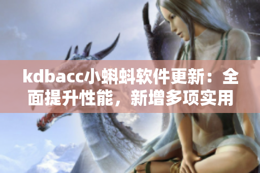 kdbacc小蝌蚪軟件更新：全面提升性能，新增多項(xiàng)實(shí)用功能
