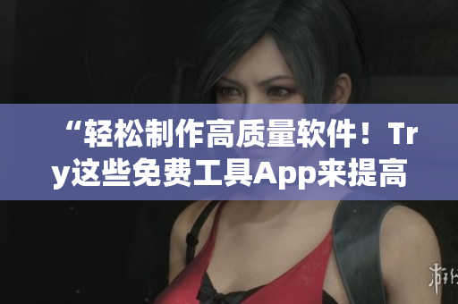 “輕松制作高質(zhì)量軟件！Try這些免費工具App來提高生產(chǎn)力”