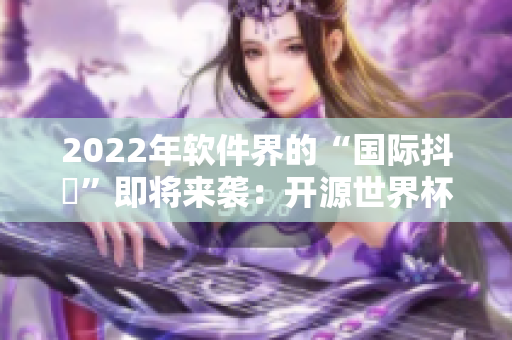 2022年軟件界的“國際抖抈”即將來襲：開源世界杯將在明年上演