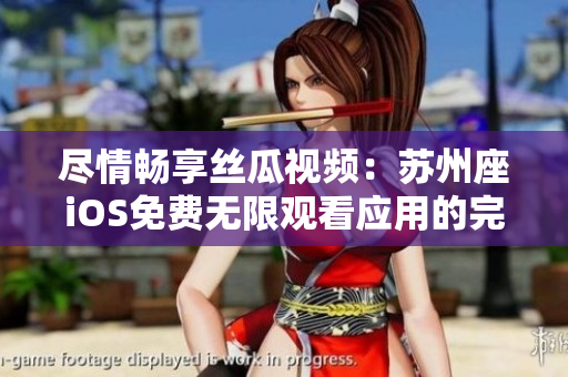 盡情暢享絲瓜視頻：蘇州座iOS免費(fèi)無(wú)限觀看應(yīng)用的完美體驗(yàn)