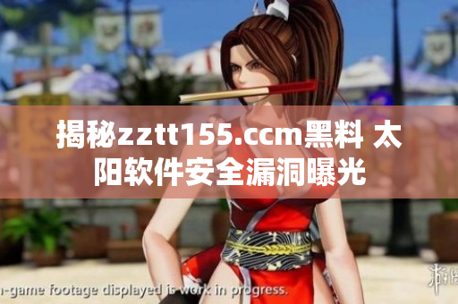 揭秘zztt155.ccm黑料 太陽軟件安全漏洞曝光