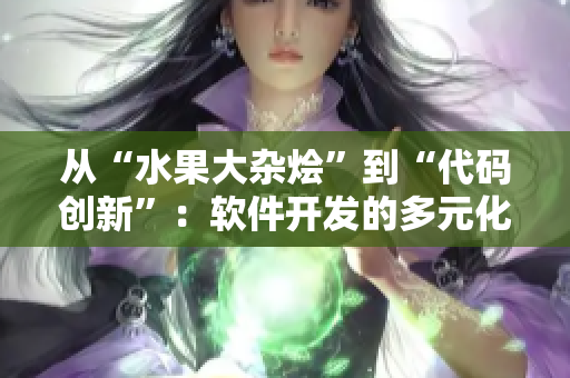 從“水果大雜燴”到“代碼創(chuàng)新”：軟件開發(fā)的多元化發(fā)展