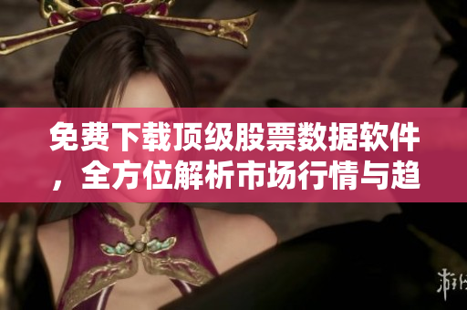 免費(fèi)下載頂級(jí)股票數(shù)據(jù)軟件，全方位解析市場(chǎng)行情與趨勢(shì)，助您投資獲勝！