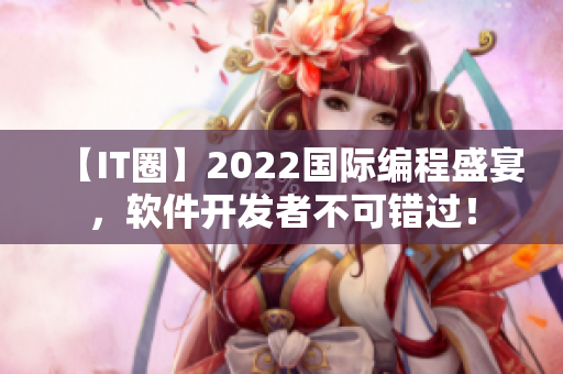 【IT圈】2022國際編程盛宴，軟件開發(fā)者不可錯過！