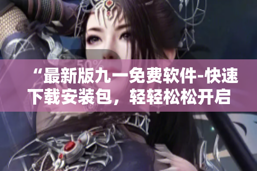 “最新版九一免費(fèi)軟件-快速下載安裝包，輕輕松松開啟編程之旅！”