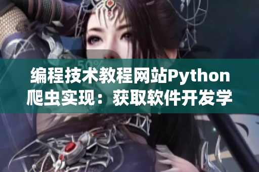 編程技術(shù)教程網(wǎng)站Python爬蟲(chóng)實(shí)現(xiàn)：獲取軟件開(kāi)發(fā)學(xué)習(xí)資料