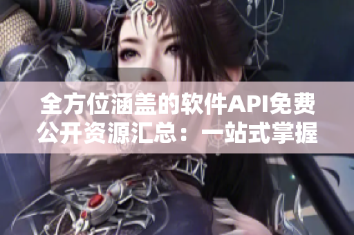 全方位涵蓋的軟件API免費公開資源匯總：一站式掌握開發(fā)所需！