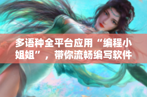 多語(yǔ)種全平臺(tái)應(yīng)用“編程小姐姐”，帶你流暢編寫(xiě)軟件！
