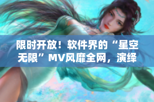 限時(shí)開(kāi)放！軟件界的“星空無(wú)限”MV風(fēng)靡全網(wǎng)，演繹程序員的精神世界