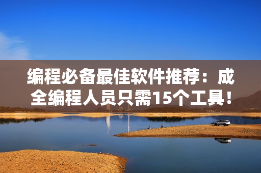 編程必備最佳軟件推薦：成全編程人員只需15個工具！