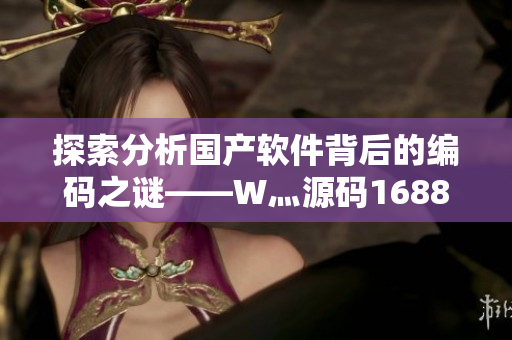 探索分析國(guó)產(chǎn)軟件背后的編碼之謎——W灬源碼1688完全解析