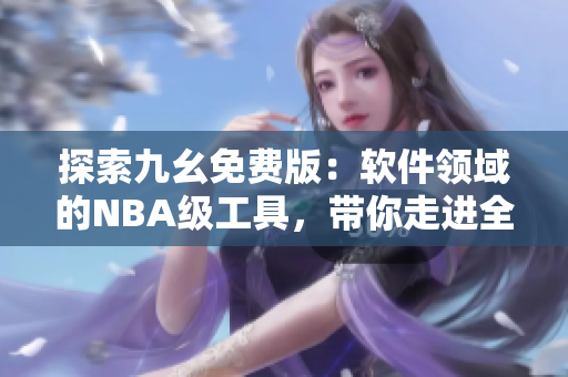 探索九幺免費版：軟件領域的NBA級工具，帶你走進全新的開發(fā)體驗