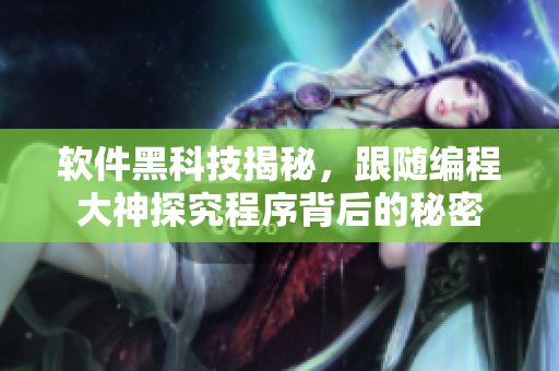 軟件黑科技揭秘，跟隨編程大神探究程序背后的秘密