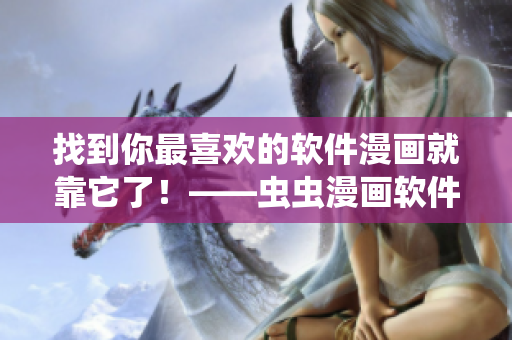 找到你最喜歡的軟件漫畫就靠它了！——蟲蟲漫畫軟件漫畫入口在哪