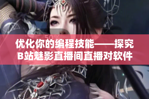 優(yōu)化你的編程技能——探究B站魅影直播間直播對軟件開發(fā)的好處 優(yōu)化你的編程技能——探究B站魅影直播間直播對軟件開發(fā)的好處