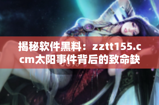 揭秘軟件黑料：zztt155.ccm太陽事件背后的致命缺陷