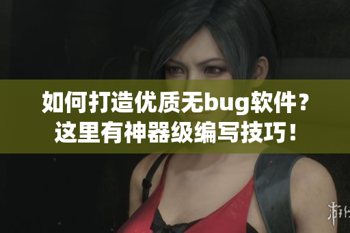 如何打造優(yōu)質(zhì)無(wú)bug軟件？這里有神器級(jí)編寫(xiě)技巧！