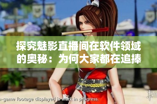 探究魅影直播間在軟件領域的奧秘：為何大家都在追捧這款軟件？