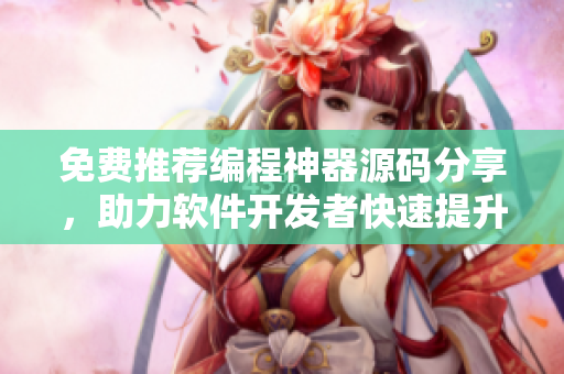 免費推薦編程神器源碼分享,助力軟件開發(fā)者快速提升技能 免費推薦編程神器源碼分享,助力軟件開發(fā)者快速提升技能