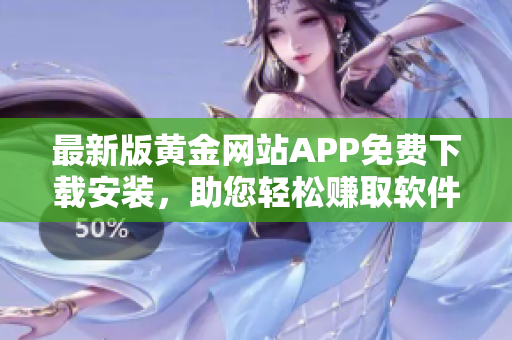 最新版黃金網(wǎng)站APP免費下載安裝，助您輕松賺取軟件紅利！