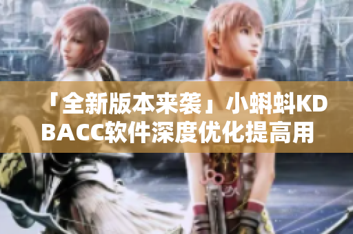 「全新版本來襲」小蝌蚪KDBACC軟件深度優(yōu)化提高用戶體驗