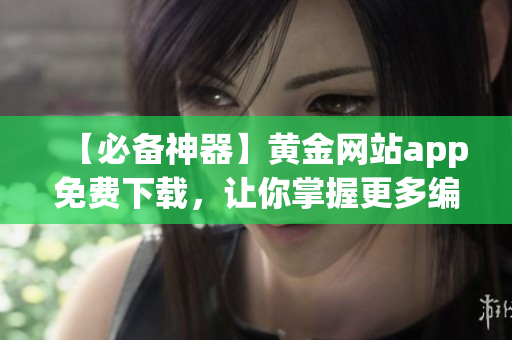 【必備神器】黃金網(wǎng)站app免費下載，讓你掌握更多編程技能！