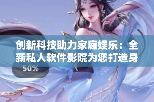 創(chuàng)新科技助力家庭娛樂：全新私人軟件影院為您打造身臨其境的視聽體驗(yàn)